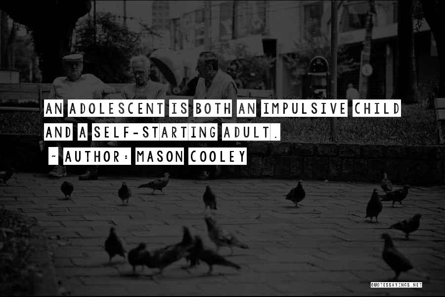 Mason Cooley Quotes: An Adolescent Is Both An Impulsive Child And A Self-starting Adult.
