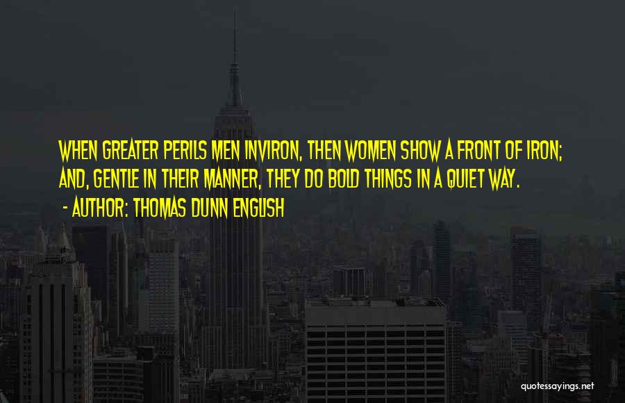 Thomas Dunn English Quotes: When Greater Perils Men Inviron, Then Women Show A Front Of Iron; And, Gentle In Their Manner, They Do Bold