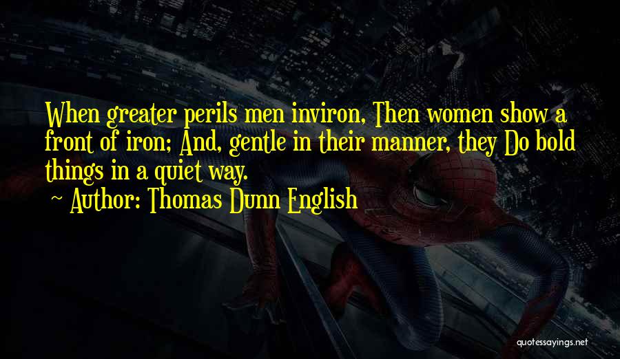 Thomas Dunn English Quotes: When Greater Perils Men Inviron, Then Women Show A Front Of Iron; And, Gentle In Their Manner, They Do Bold