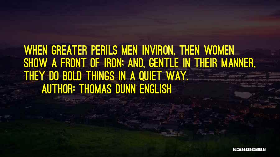 Thomas Dunn English Quotes: When Greater Perils Men Inviron, Then Women Show A Front Of Iron; And, Gentle In Their Manner, They Do Bold