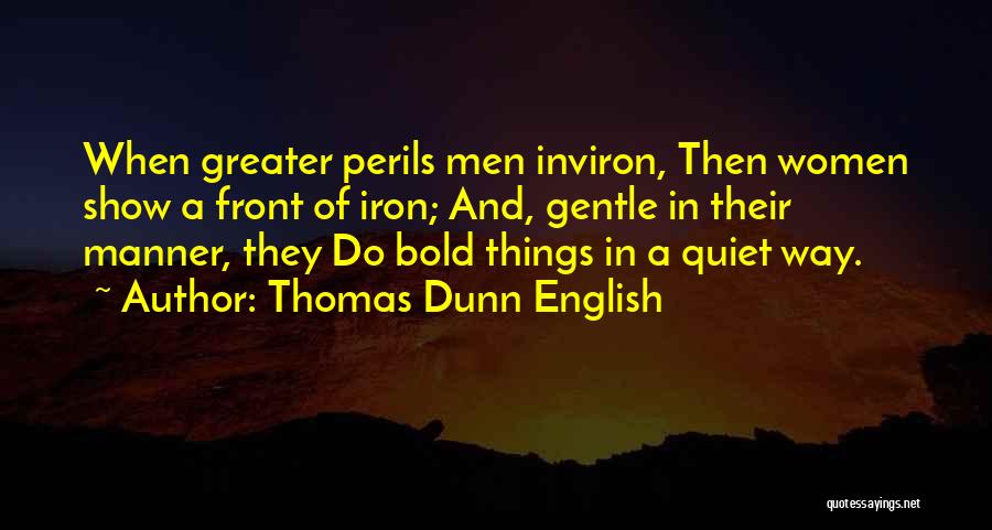 Thomas Dunn English Quotes: When Greater Perils Men Inviron, Then Women Show A Front Of Iron; And, Gentle In Their Manner, They Do Bold