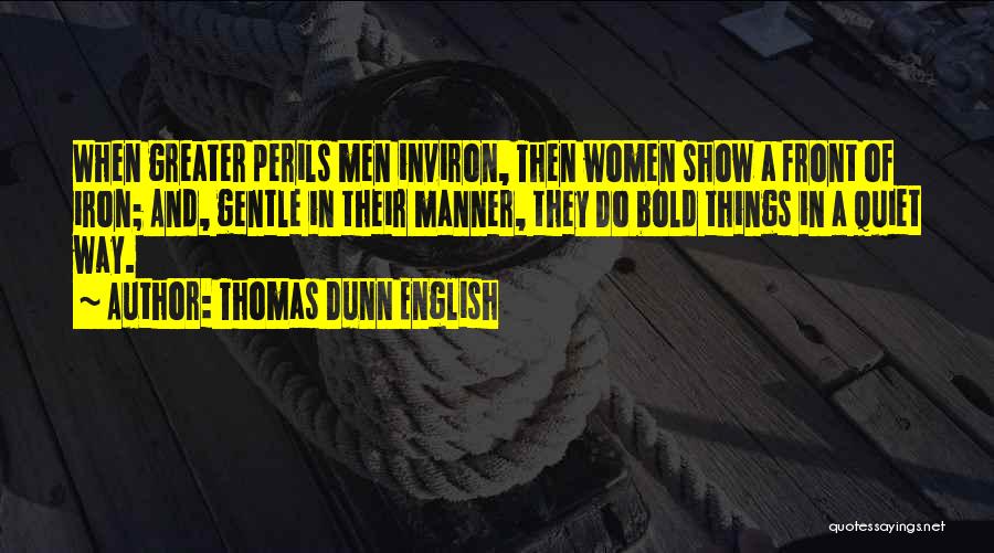 Thomas Dunn English Quotes: When Greater Perils Men Inviron, Then Women Show A Front Of Iron; And, Gentle In Their Manner, They Do Bold
