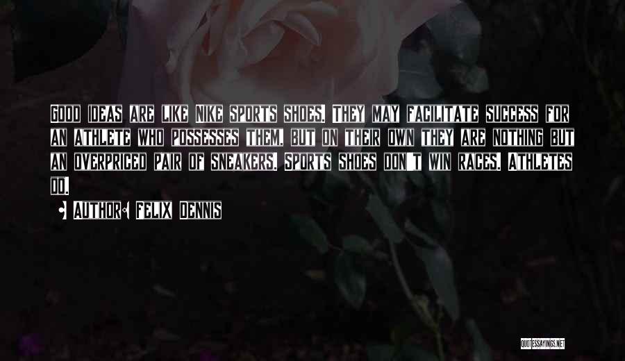 Felix Dennis Quotes: Good Ideas Are Like Nike Sports Shoes. They May Facilitate Success For An Athlete Who Possesses Them, But On Their