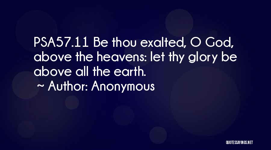 Anonymous Quotes: Psa57.11 Be Thou Exalted, O God, Above The Heavens: Let Thy Glory Be Above All The Earth.