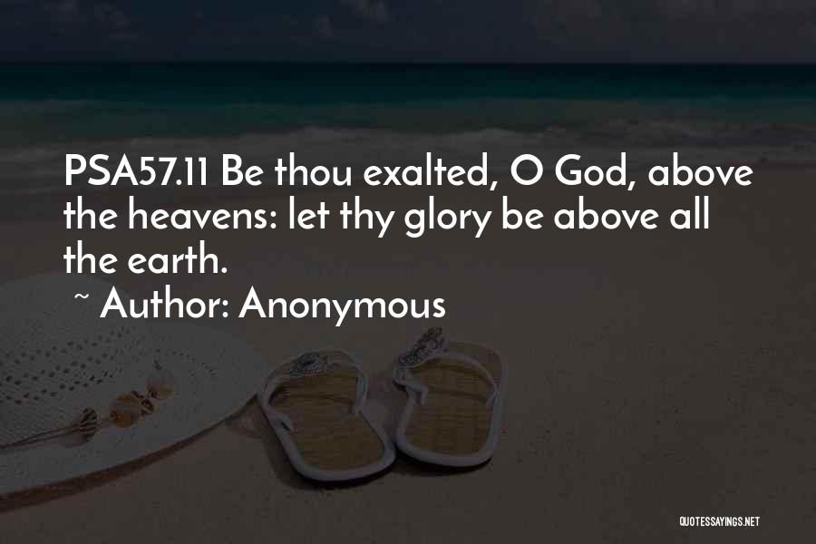 Anonymous Quotes: Psa57.11 Be Thou Exalted, O God, Above The Heavens: Let Thy Glory Be Above All The Earth.