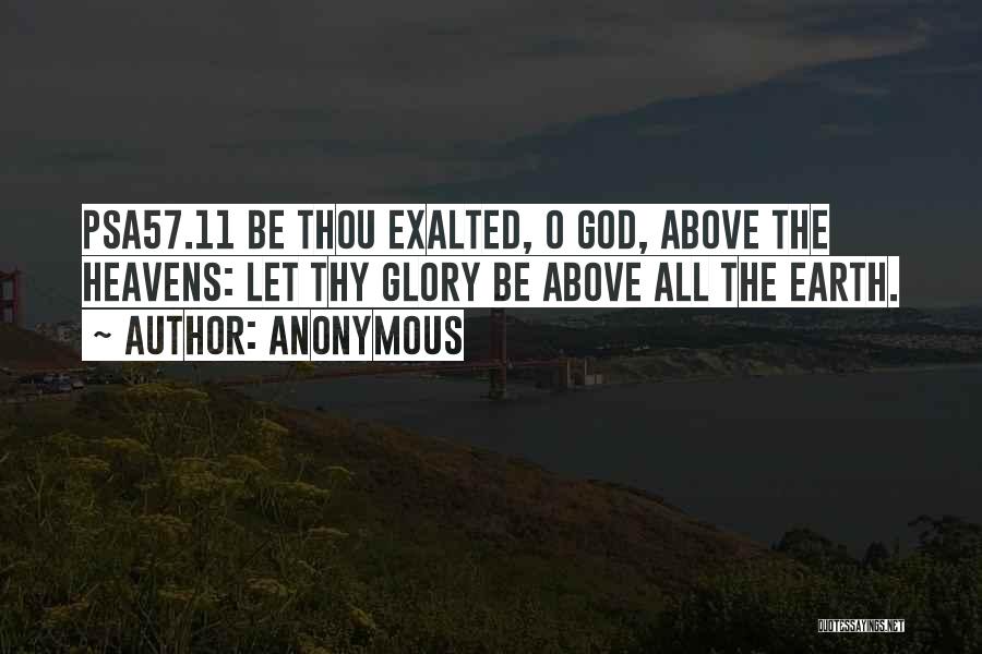 Anonymous Quotes: Psa57.11 Be Thou Exalted, O God, Above The Heavens: Let Thy Glory Be Above All The Earth.