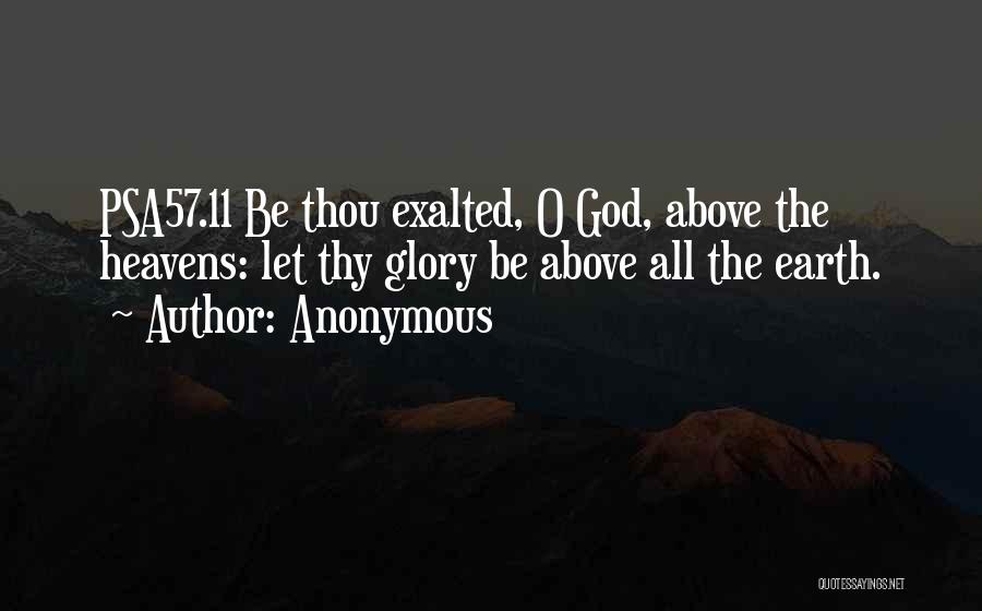 Anonymous Quotes: Psa57.11 Be Thou Exalted, O God, Above The Heavens: Let Thy Glory Be Above All The Earth.