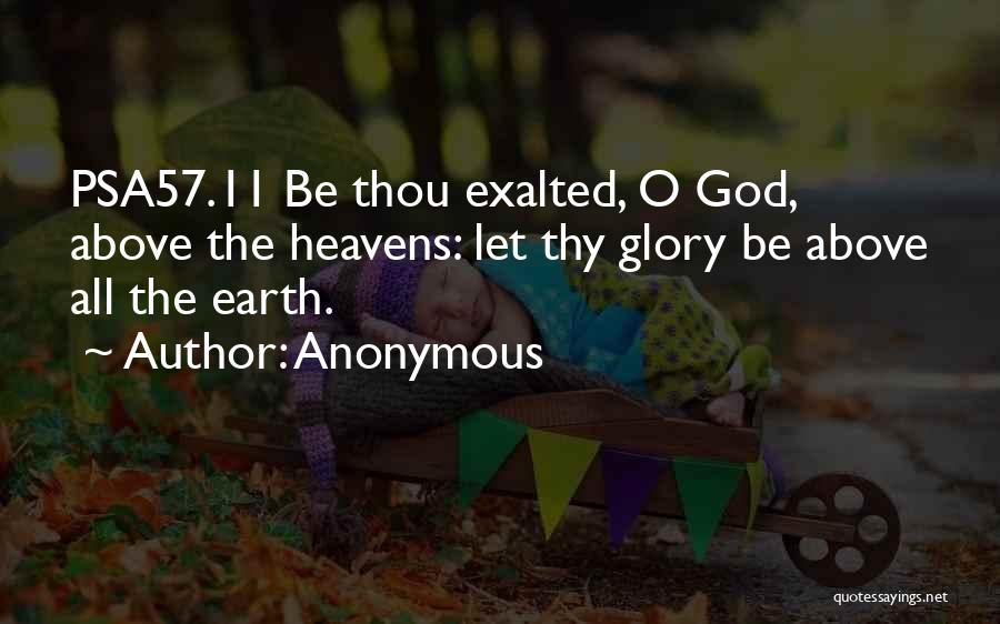 Anonymous Quotes: Psa57.11 Be Thou Exalted, O God, Above The Heavens: Let Thy Glory Be Above All The Earth.