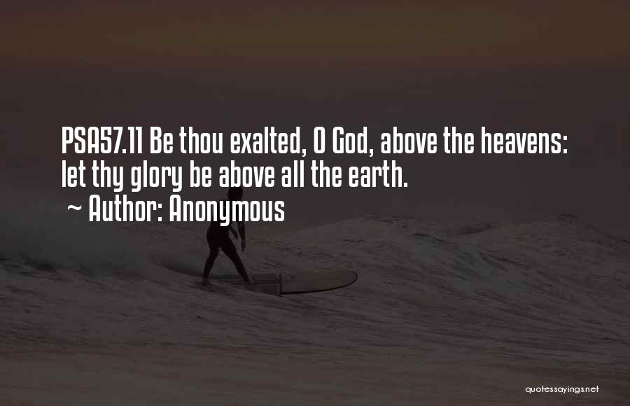 Anonymous Quotes: Psa57.11 Be Thou Exalted, O God, Above The Heavens: Let Thy Glory Be Above All The Earth.