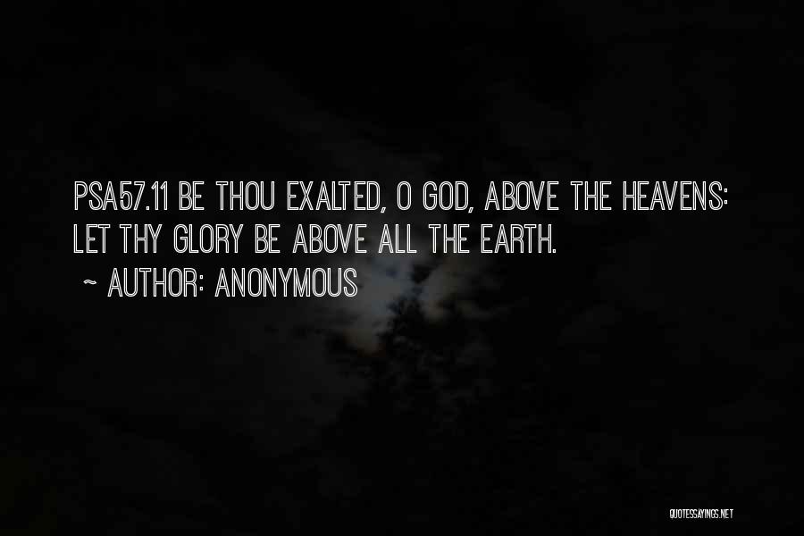 Anonymous Quotes: Psa57.11 Be Thou Exalted, O God, Above The Heavens: Let Thy Glory Be Above All The Earth.