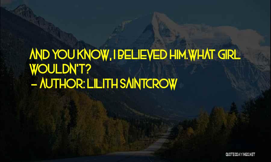 Lilith Saintcrow Quotes: And You Know, I Believed Him.what Girl Wouldn't?