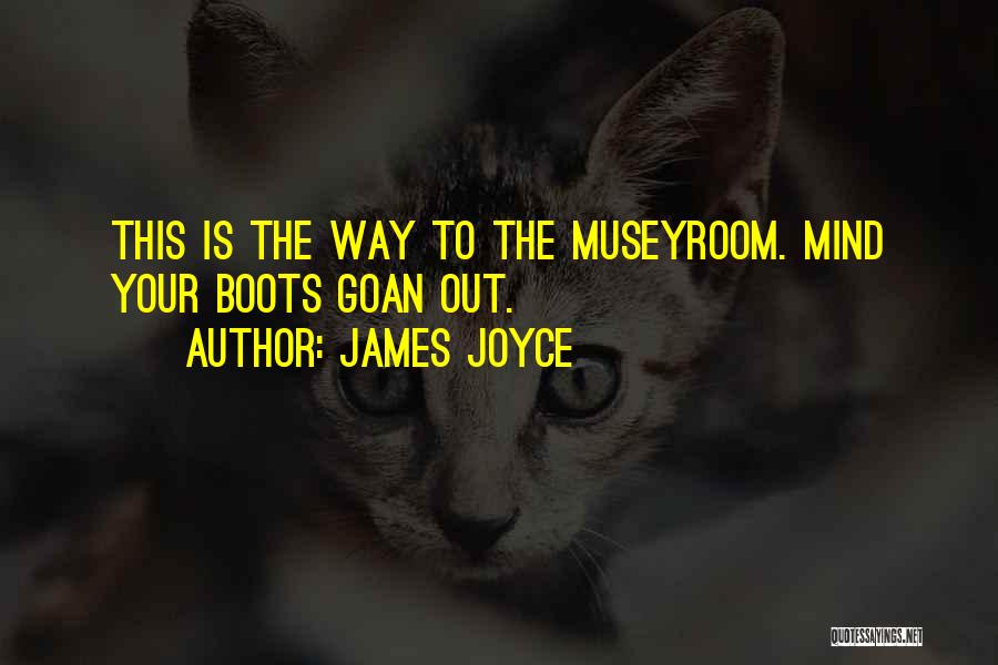 James Joyce Quotes: This Is The Way To The Museyroom. Mind Your Boots Goan Out.