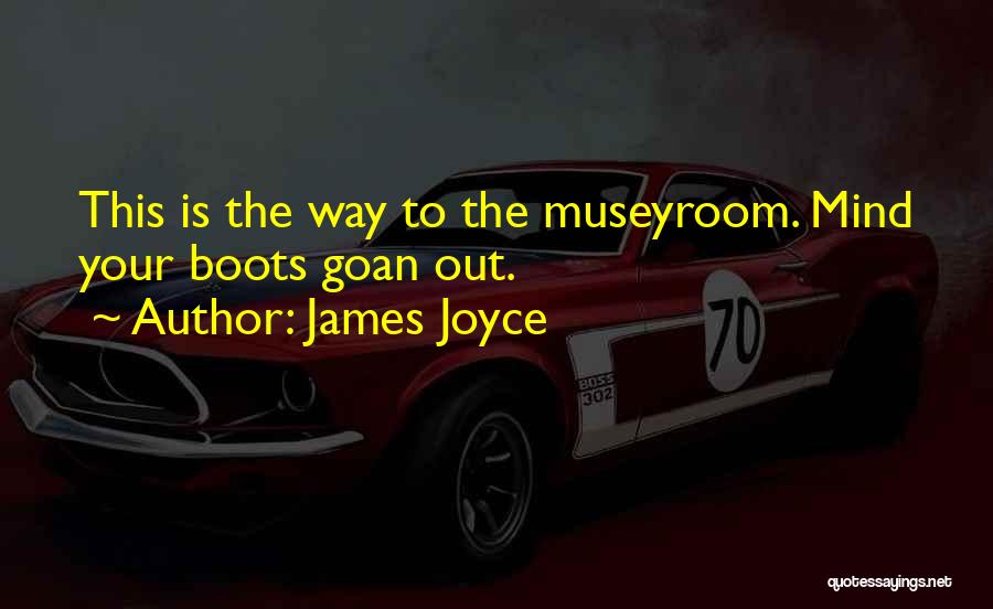 James Joyce Quotes: This Is The Way To The Museyroom. Mind Your Boots Goan Out.