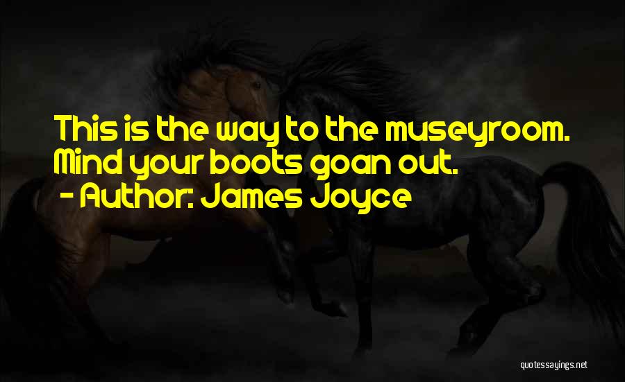 James Joyce Quotes: This Is The Way To The Museyroom. Mind Your Boots Goan Out.