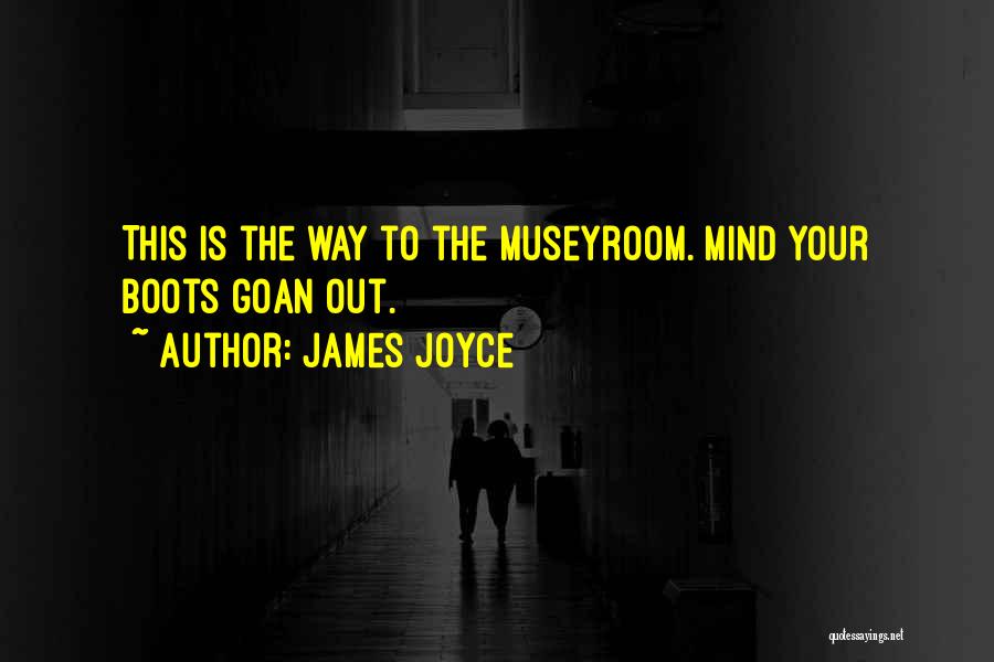 James Joyce Quotes: This Is The Way To The Museyroom. Mind Your Boots Goan Out.