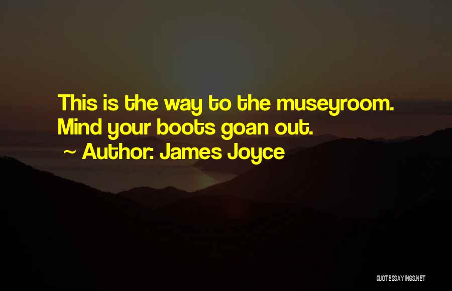 James Joyce Quotes: This Is The Way To The Museyroom. Mind Your Boots Goan Out.