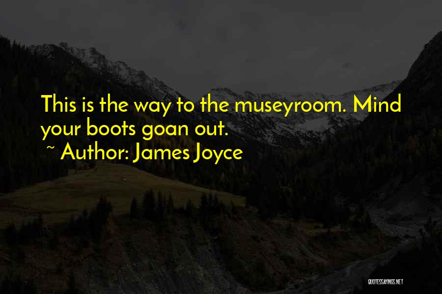 James Joyce Quotes: This Is The Way To The Museyroom. Mind Your Boots Goan Out.