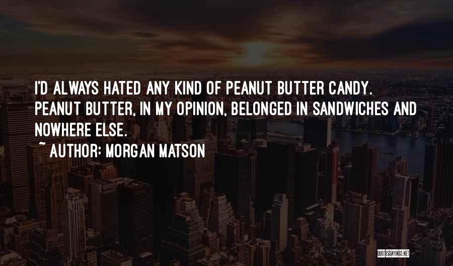 Morgan Matson Quotes: I'd Always Hated Any Kind Of Peanut Butter Candy. Peanut Butter, In My Opinion, Belonged In Sandwiches And Nowhere Else.