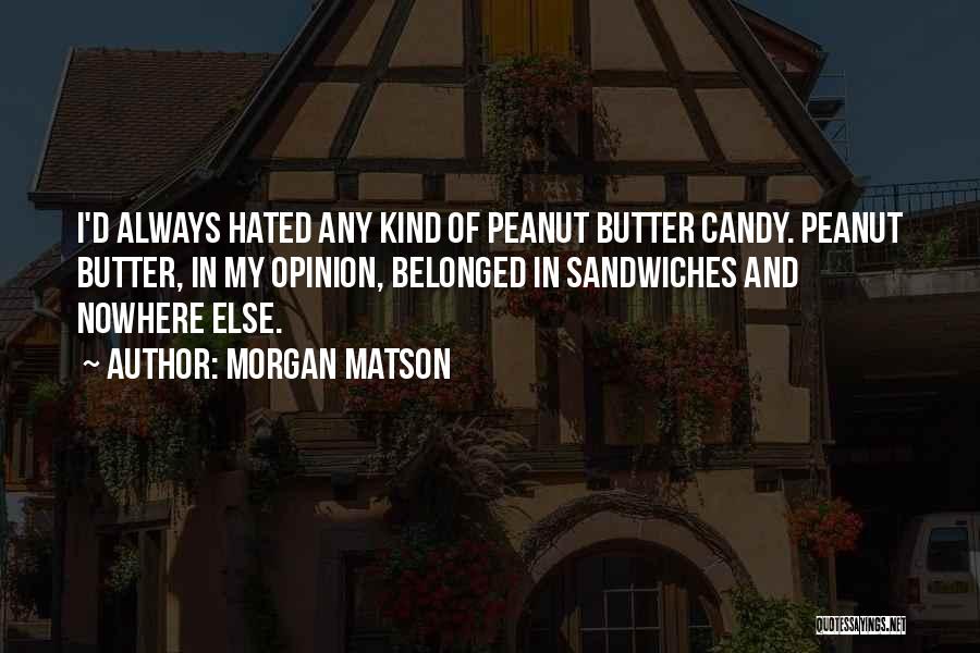 Morgan Matson Quotes: I'd Always Hated Any Kind Of Peanut Butter Candy. Peanut Butter, In My Opinion, Belonged In Sandwiches And Nowhere Else.