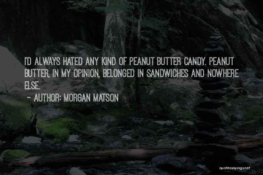 Morgan Matson Quotes: I'd Always Hated Any Kind Of Peanut Butter Candy. Peanut Butter, In My Opinion, Belonged In Sandwiches And Nowhere Else.