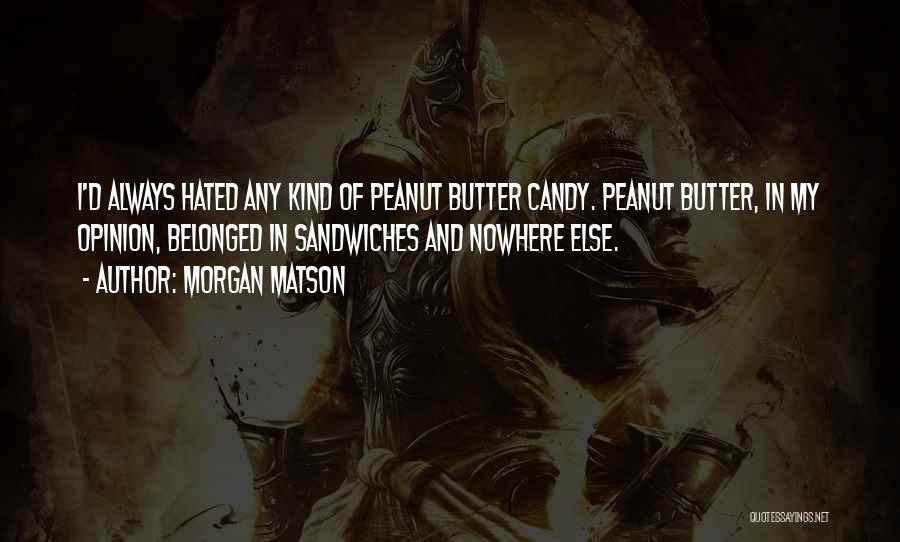 Morgan Matson Quotes: I'd Always Hated Any Kind Of Peanut Butter Candy. Peanut Butter, In My Opinion, Belonged In Sandwiches And Nowhere Else.