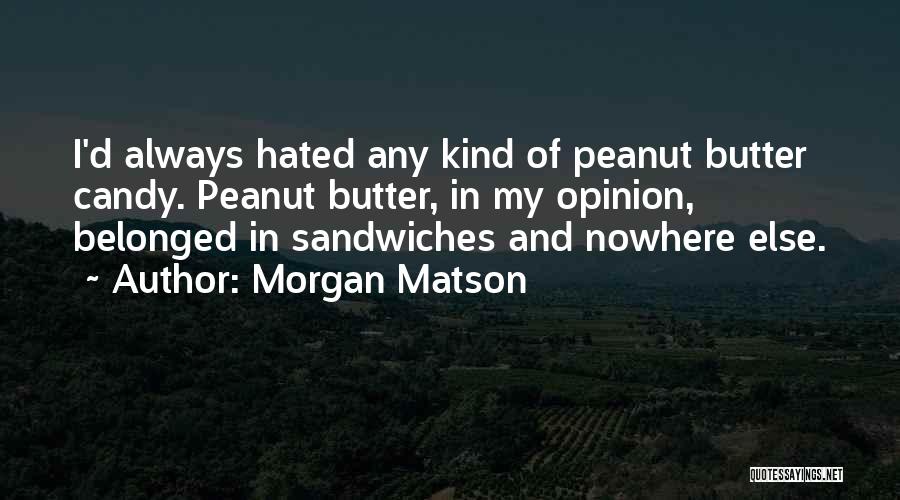 Morgan Matson Quotes: I'd Always Hated Any Kind Of Peanut Butter Candy. Peanut Butter, In My Opinion, Belonged In Sandwiches And Nowhere Else.