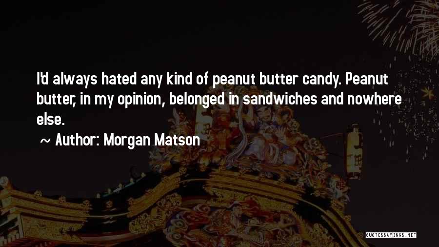 Morgan Matson Quotes: I'd Always Hated Any Kind Of Peanut Butter Candy. Peanut Butter, In My Opinion, Belonged In Sandwiches And Nowhere Else.