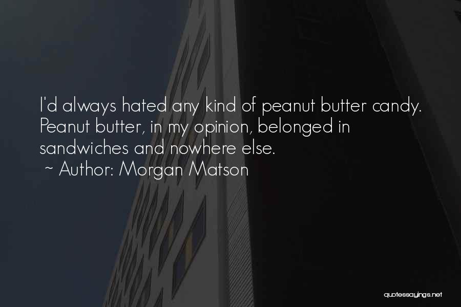 Morgan Matson Quotes: I'd Always Hated Any Kind Of Peanut Butter Candy. Peanut Butter, In My Opinion, Belonged In Sandwiches And Nowhere Else.