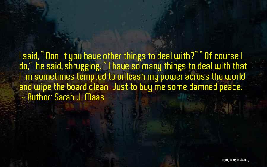 Sarah J. Maas Quotes: I Said, Don't You Have Other Things To Deal With?of Course I Do, He Said, Shrugging. I Have So Many