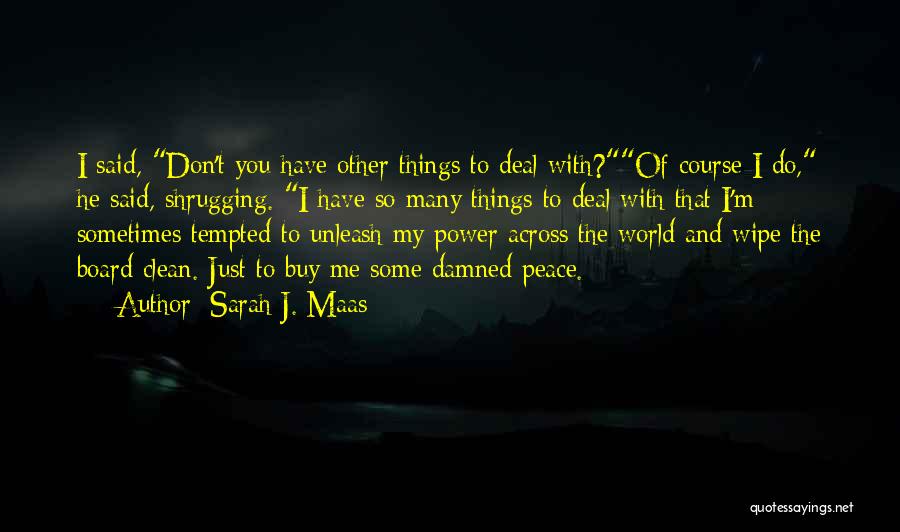 Sarah J. Maas Quotes: I Said, Don't You Have Other Things To Deal With?of Course I Do, He Said, Shrugging. I Have So Many
