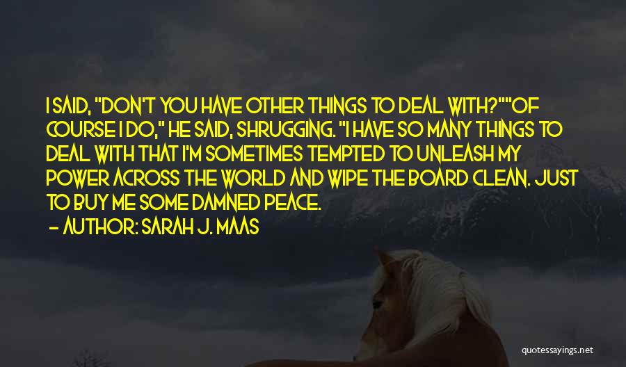 Sarah J. Maas Quotes: I Said, Don't You Have Other Things To Deal With?of Course I Do, He Said, Shrugging. I Have So Many