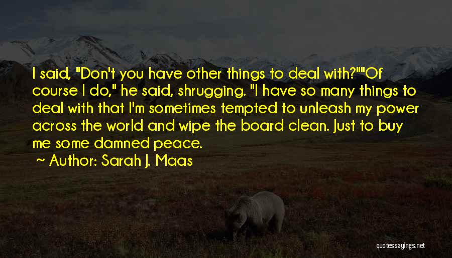 Sarah J. Maas Quotes: I Said, Don't You Have Other Things To Deal With?of Course I Do, He Said, Shrugging. I Have So Many