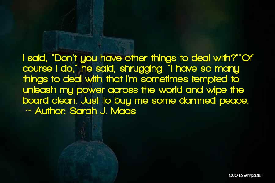 Sarah J. Maas Quotes: I Said, Don't You Have Other Things To Deal With?of Course I Do, He Said, Shrugging. I Have So Many