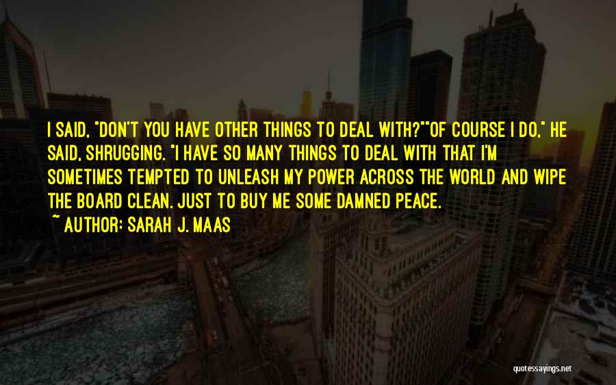 Sarah J. Maas Quotes: I Said, Don't You Have Other Things To Deal With?of Course I Do, He Said, Shrugging. I Have So Many