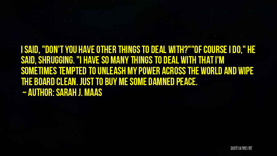 Sarah J. Maas Quotes: I Said, Don't You Have Other Things To Deal With?of Course I Do, He Said, Shrugging. I Have So Many