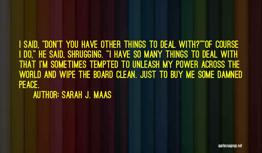 Sarah J. Maas Quotes: I Said, Don't You Have Other Things To Deal With?of Course I Do, He Said, Shrugging. I Have So Many