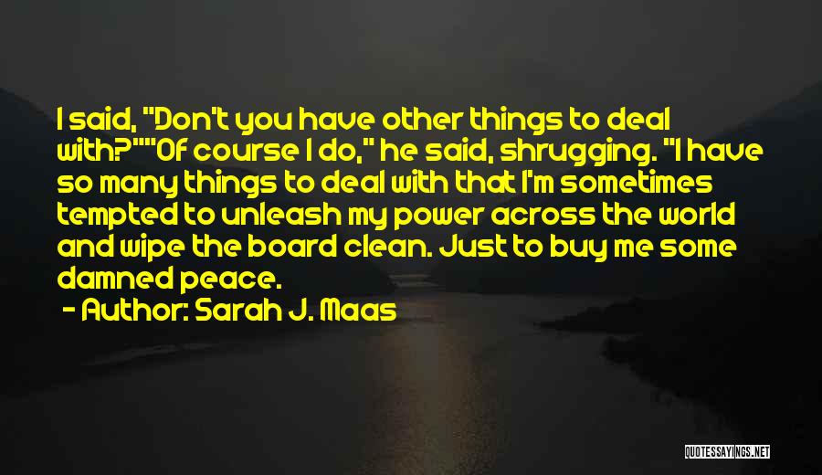 Sarah J. Maas Quotes: I Said, Don't You Have Other Things To Deal With?of Course I Do, He Said, Shrugging. I Have So Many