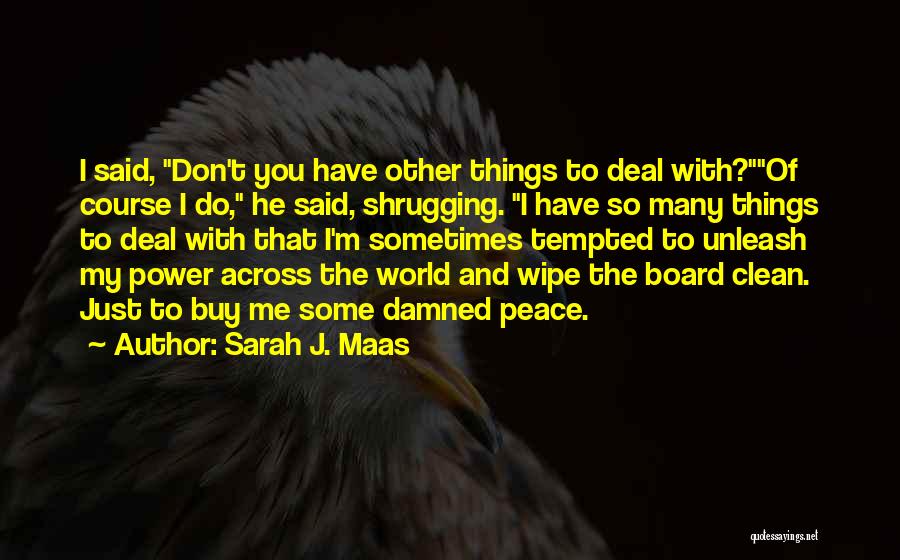 Sarah J. Maas Quotes: I Said, Don't You Have Other Things To Deal With?of Course I Do, He Said, Shrugging. I Have So Many