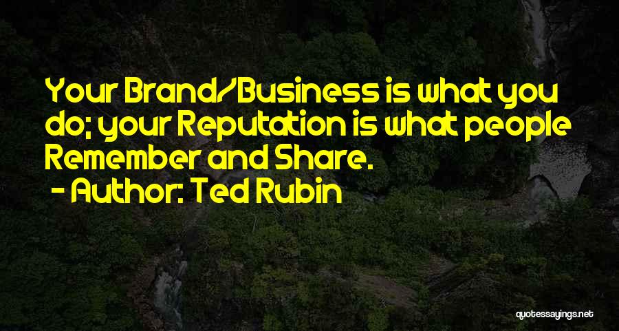 Ted Rubin Quotes: Your Brand/business Is What You Do; Your Reputation Is What People Remember And Share.