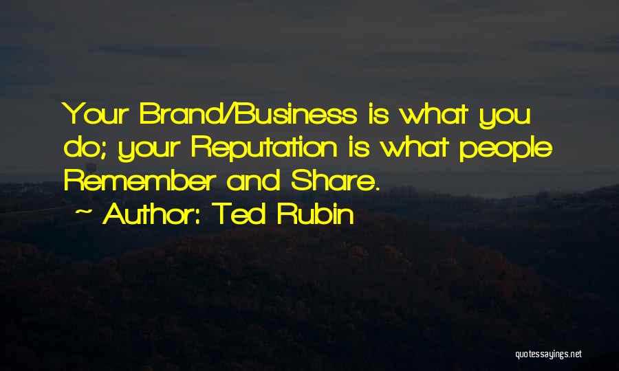 Ted Rubin Quotes: Your Brand/business Is What You Do; Your Reputation Is What People Remember And Share.