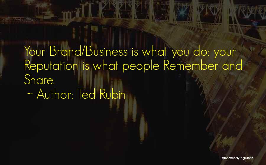 Ted Rubin Quotes: Your Brand/business Is What You Do; Your Reputation Is What People Remember And Share.