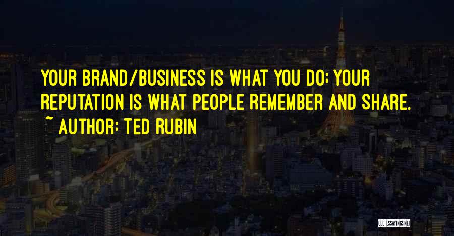 Ted Rubin Quotes: Your Brand/business Is What You Do; Your Reputation Is What People Remember And Share.