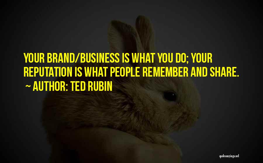 Ted Rubin Quotes: Your Brand/business Is What You Do; Your Reputation Is What People Remember And Share.