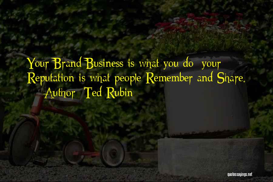 Ted Rubin Quotes: Your Brand/business Is What You Do; Your Reputation Is What People Remember And Share.