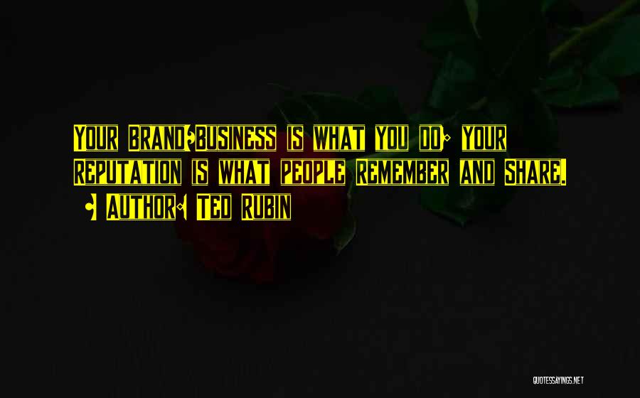 Ted Rubin Quotes: Your Brand/business Is What You Do; Your Reputation Is What People Remember And Share.