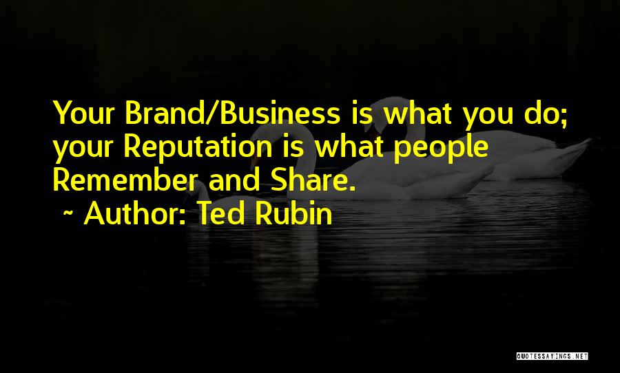 Ted Rubin Quotes: Your Brand/business Is What You Do; Your Reputation Is What People Remember And Share.