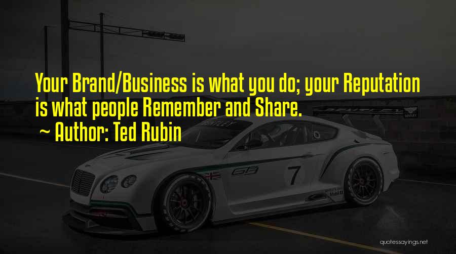 Ted Rubin Quotes: Your Brand/business Is What You Do; Your Reputation Is What People Remember And Share.