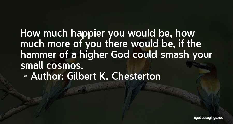 Gilbert K. Chesterton Quotes: How Much Happier You Would Be, How Much More Of You There Would Be, If The Hammer Of A Higher