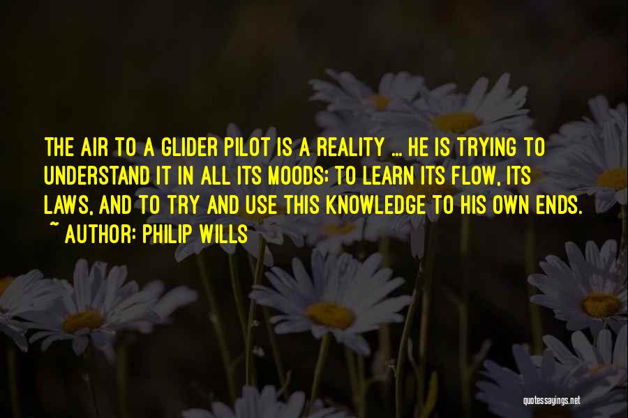 Philip Wills Quotes: The Air To A Glider Pilot Is A Reality ... He Is Trying To Understand It In All Its Moods;