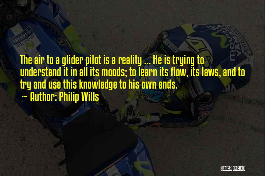 Philip Wills Quotes: The Air To A Glider Pilot Is A Reality ... He Is Trying To Understand It In All Its Moods;